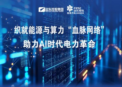 遠東股份：織就能源與算力“血脈網(wǎng)絡(luò )”，助力AI時(shí)代電力革命